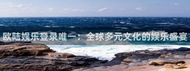 壹号大舞台：欧陆娱乐登录唯一：全球多元文化的娱乐盛宴