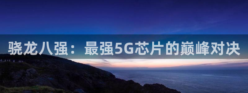 壹号大舞台有梦你就来：骁龙八强：最强5G芯片的巅峰对决