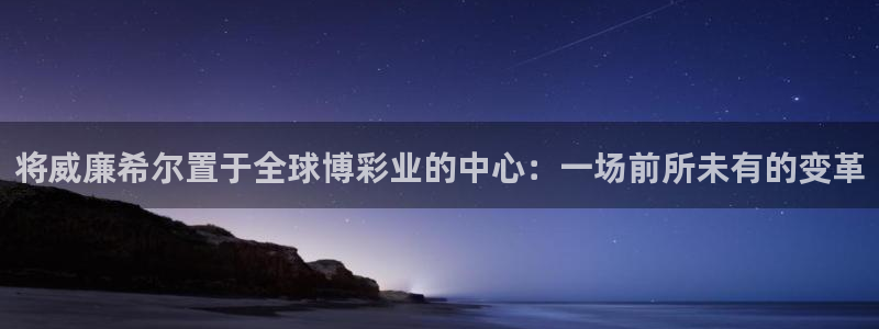 新航娱乐app官网下载苹果：将威廉希尔置于全球博彩业的中心：一场前所未有的变革