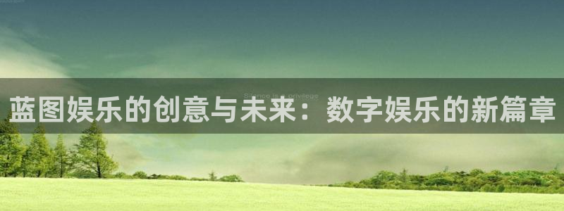 新航娱乐app入口：蓝图娱乐的创意与未来：数字娱乐的新篇章