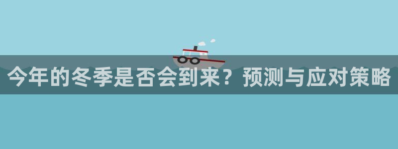 壹号大舞台下载链接：今年的冬季是否会到来？预测与应对策略