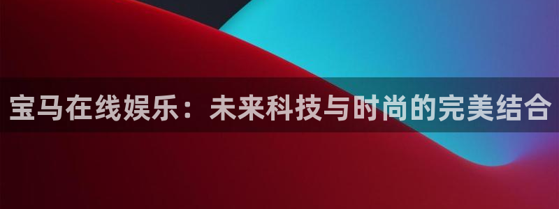 壹号下载官网入口：宝马在线娱乐：未来科技与时尚的完美结合